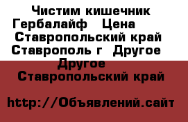 Чистим кишечник Гербалайф › Цена ­ 11 - Ставропольский край, Ставрополь г. Другое » Другое   . Ставропольский край